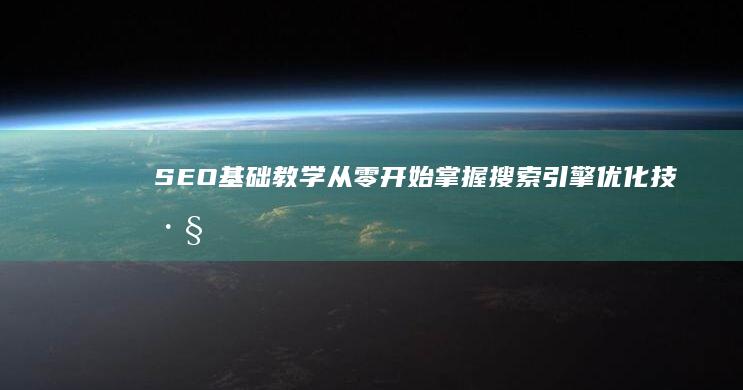 SEO基础教学：从零开始掌握搜索引擎优化技巧